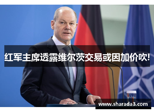 红军主席透露维尔茨交易或因加价吹!