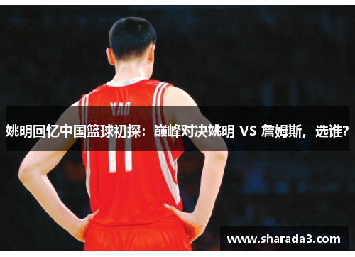 姚明回忆中国篮球初探：巅峰对决姚明 VS 詹姆斯，选谁？